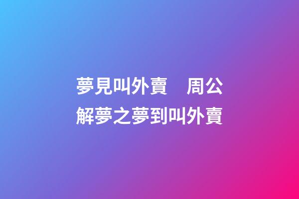 夢見叫外賣　周公解夢之夢到叫外賣